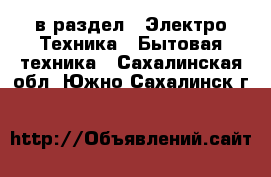  в раздел : Электро-Техника » Бытовая техника . Сахалинская обл.,Южно-Сахалинск г.